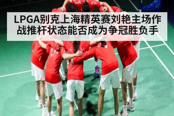 LPGA别克上海精英赛刘艳主场作战推杆状态能否成为争冠胜负手