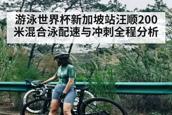 游泳世界杯新加坡站汪顺200米混合泳配速与冲刺全程分析