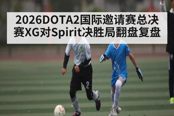 2026DOTA2国际邀请赛总决赛XG对Spirit决胜局翻盘复盘